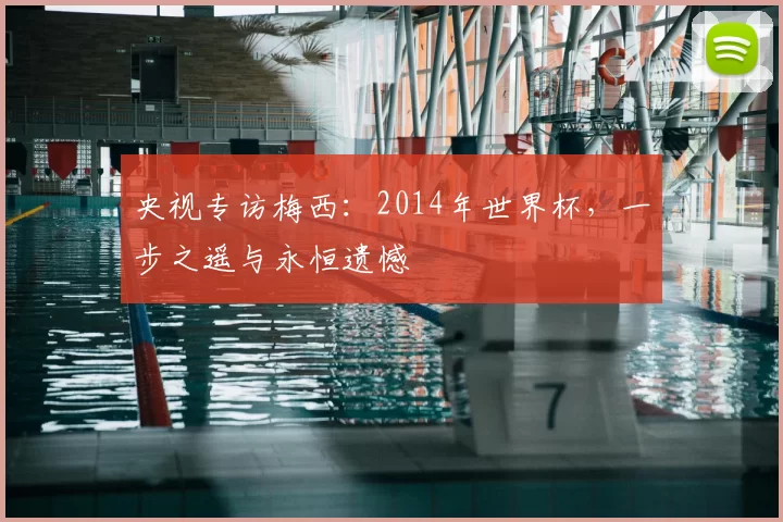 央视专访梅西:2014年世界杯,一步之遥与永恒遗憾