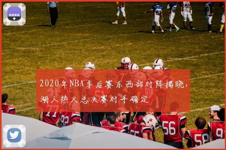 2020年NBA季后赛东西部对阵揭晓，湖人热火总决赛对手确定