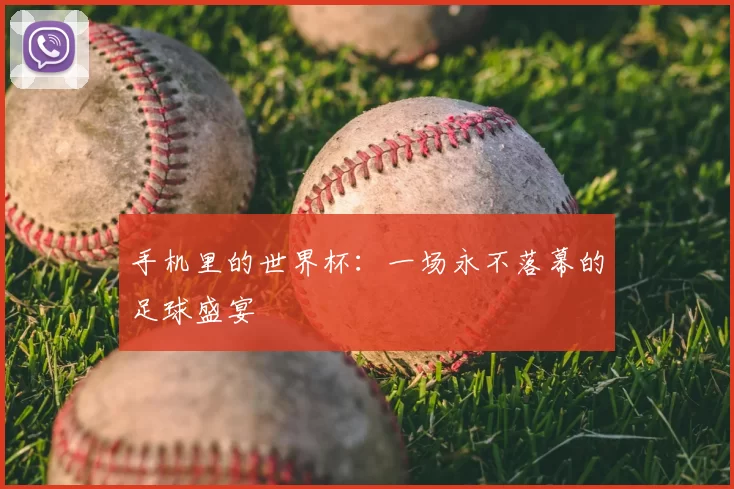 手机里的世界杯:一场永不落幕的足球盛宴