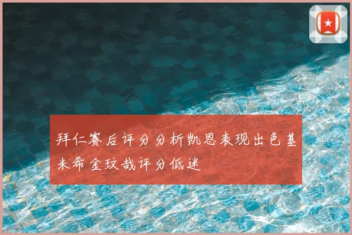 拜仁赛后评分分析凯恩表现出色基米希金玟哉评分低迷
