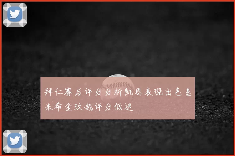 拜仁赛后评分分析凯恩表现出色基米希金玟哉评分低迷