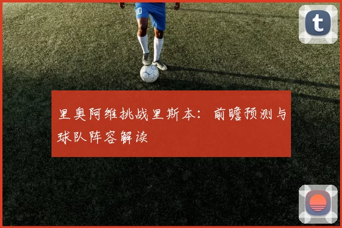 里奥阿维挑战里斯本:前瞻预测与球队阵容解读