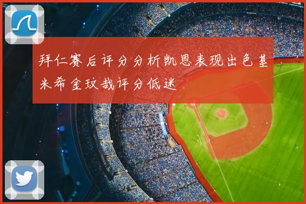 拜仁赛后评分分析凯恩表现出色基米希金玟哉评分低迷
