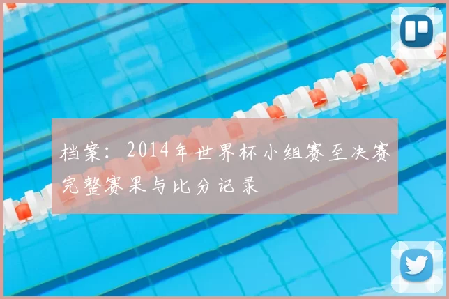 档案:2014年世界杯小组赛至决赛完整赛果与比分记录