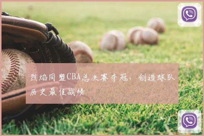 烈焰同盟CBA总决赛夺冠,创造球队历史最佳战绩