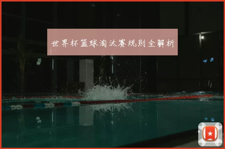 世界杯篮球淘汰赛规则全解析