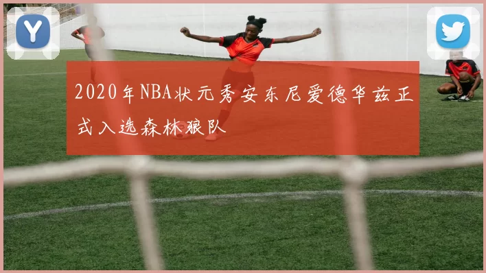 2020年NBA状元秀安东尼爱德华兹正式入选森林狼队