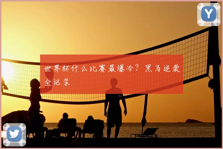世界杯什么比赛最爆冷?黑马逆袭全记录