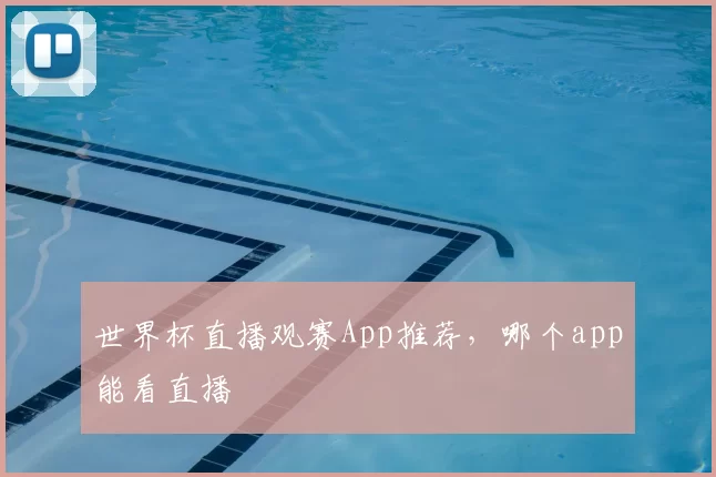 世界杯直播观赛App推荐,哪个app能看直播