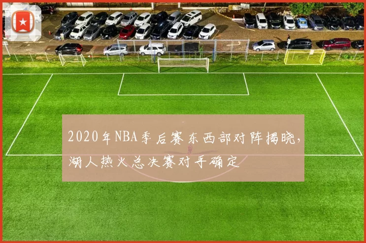 2020年NBA季后赛东西部对阵揭晓,湖人热火总决赛对手确定