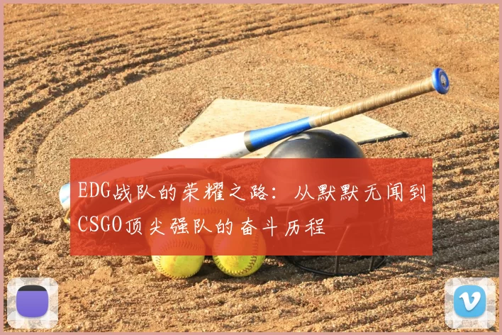 EDG战队的荣耀之路:从默默无闻到CSGO顶尖强队的奋斗历程