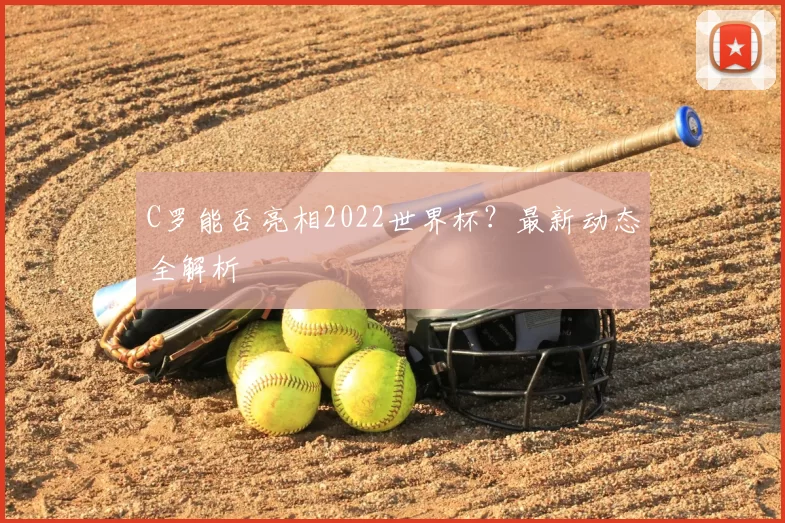 C罗能否亮相2022世界杯？最新动态全解析