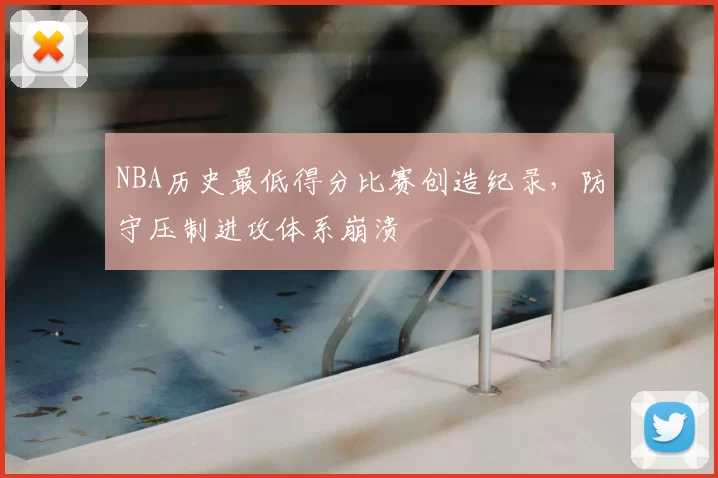 NBA历史最低得分比赛创造纪录,防守压制进攻体系崩溃