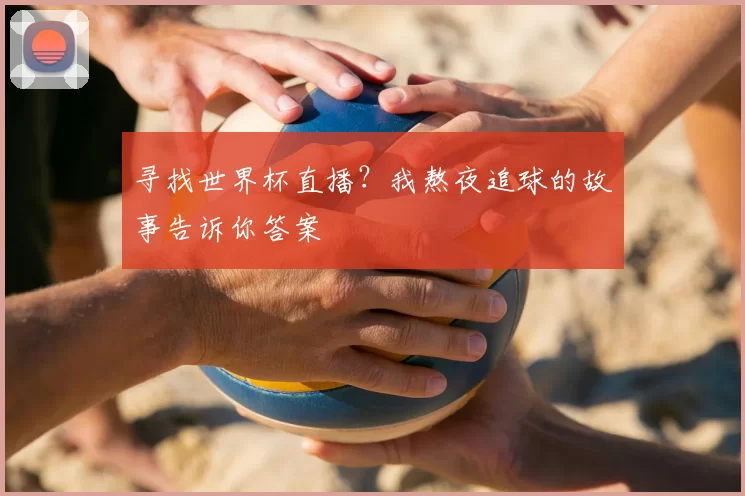 寻找世界杯直播?我熬夜追球的故事告诉你答案