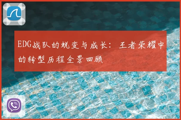 EDG战队的蜕变与成长:王者荣耀中的转型历程全景回顾