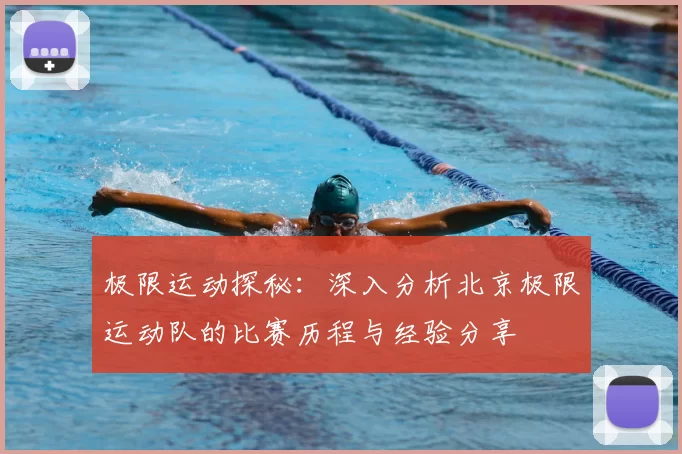 极限运动探秘:深入分析北京极限运动队的比赛历程与经验分享