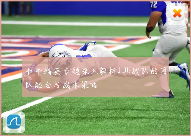 和平精英专题深入解析JDG战队的团队配合与战术策略